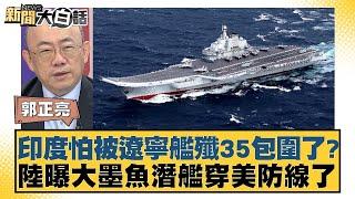 印度怕被遼寧艦殲35包圍了？陸曝大墨魚潛艦穿美防線了【新聞大白話】20240921