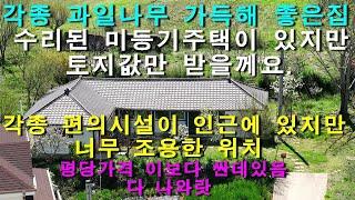 [매물1441]저렴한 넓은 토지와 미등기주택,온갖 다양한 유실수들이 있어 전원의 재미를 듬뿍 느낄수 있는조건.주변보다 엄청 저렴한 평당가격으로 주택은 공짜.위치좋으면서 조용한곳