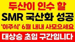 [주식] 두산이 인수 할 SMR 국산화 성공!! '이주식' 6월 내내 사모으세요. 대상승 초입구간입니다. #두산에너빌리티#우리기술#SMR#원전