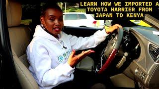 Learn How we Imported a Toyota Harrier from Japan to Kenya/ Car Importation from Japan to Kenya