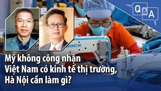 Mỹ không công nhận Việt Nam có kinh tế thị trường, Hà Nội cần làm gì?