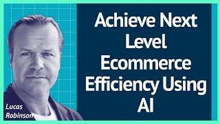 Discover How AI Can Transform Your Ecommerce Efficiency Today! With Lucas Robinson (Ep.123)