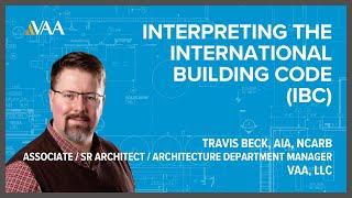 Interpreting the International Building Code (IBC) - Presented by Travis Beck, AIA, NCARB. VAA, LLC