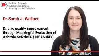 Driving improvement through Meaningful Evaluation of Aphasia SeRvicES (MEASuRES)- Dr Sarah J Wallace