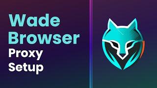 How to Add Proxies in Wade Browser | Proxy Integration Tutorial