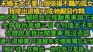 未婚夫太子愛上個張揚的孤女我提出退婚，她吃醋 一腳把我從疾馳馬車踹下去，全身骨折高燒三日，半月後他來作證說是我玩鬧墜車 我沒否認遞上退婚書，只道醒來失憶唯獨忘記他「殿下佳人在側 此一世你我只是路人」