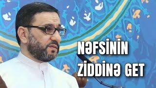 Nəfsin ziddinə get ki, ağlın güclənsin - Hacı Şahin