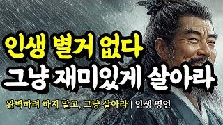 완벽하려 하지 말고, 그냥 살아라 | 채근담, 몽테뉴, 명심보감, 석가모니, 공자, 세네카, 루소, 셰익스피어, 쇼펜하우어의 인생 명언 | 인생 별거 없다. 그냥 재미있게 살아라