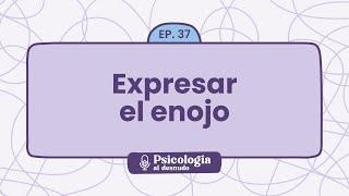 Cómo expresar el enojo y mejorar tu comunicación emocional | Psicología al Desnudo - T1 E37