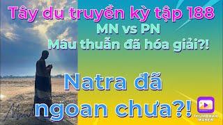 Tây du truyền kỳ tập 188# Natra đã thiệt ngoan chưa!MN vs PN: Mâu thuẫn đã thật sự hoá giải?