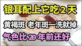 手上脸上都是斑？银耳配上它吃2天，洗脸时黄褐斑、老年斑就哗哗往下掉！气色比20年前还好！【家庭大医生】