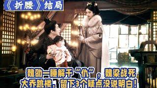 《折腰》結局：魏劭一睡解千“仇”，魏梁戰死，大喬跳樓，留下3個疑點沒說明白！