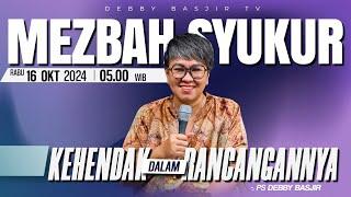 MEZBAH SYUKUR RABU 16 OKT 2024 - PK 05.00 | "KEHENDAK DALAM RANCANGANNYA" - PS. DEBBY BASJIR