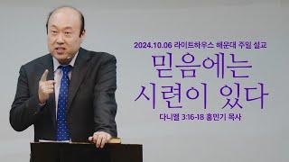 [믿음에는 시련이 있다] 24.10.06 라이트하우스 해운대 주일설교 (단3:16-18)_홍민기 목사