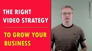 The Right Video Strategy to Grow Your Business