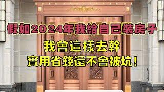 假如2024年我给自己装房子，我会这样去干，实用省钱还不会被坑！