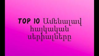 TOP 10 Ամենալավ հայկական սերիալները