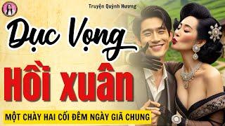 Truyện ngắn nghe say sưa cả đêm: DỤC VỌNG HỒI XUÂN - Tâm Sự Thầm Kín - MC Quỳnh Hương kể chuyện