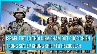 Israel tiết lộ thời điểm chấm dứt cuộc chiến với Hamas trong sức ép khủng khiếp từ Hezbollah