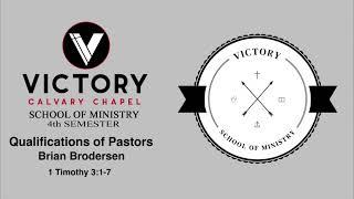 Victory Calvary Chapel School of Ministry Semester 4 Qualifications of Pastors Brian Brodersen