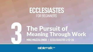 The Pursuit of Meaning Through Work (Ecclesiastes 2) – Mike Mazzalongo | BibleTalk.tv