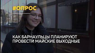 Барнаульцы о планах на майские праздники | Опрос