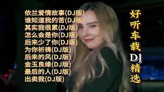 好听车载DJ歌曲精选【KTV字幕|动态歌词】依兰爱情故事, 谁知道我的苦, 其实我很累, 怎么会是你, 后来少了你, 为你祈祷, 后来的风, 金玉良缘等