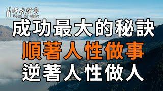 絕大多數人的痛苦，都源於對人性的無知！成功最大的秘訣：順著人性做事，逆著人性做人！看完讓人恍然大悟【深夜讀書】