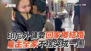 相處6年！外傭回印尼結婚 雇主全家哭成一團｜暖心｜幫傭