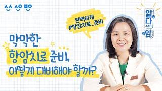 [알고다스리는암] EP.05  어떻게 하면 좋을지 막막한 항암치료 준비에 대해 모두 알려드려요!