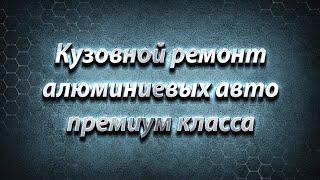 Кузовной ремонт алюминиевых авто премиум класса