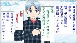 【修羅場 漫画】弟嫁の運転する車で事故って、甥っ子は顔面に大怪我をして傷が残ってしまった。弟嫁「移植手術すれば治る！５００万円貸して！」旦那「任せろ！」私「ちょっと待てー！！」