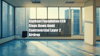 Starknet Foundation CEO Steps Down Amid Controversial Layer 2