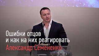 Ошибки отцов и как на них реагировать - Александр Семененко