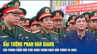 Đại tướng Phan Văn Giang: Cầu Phong Châu mới phải hoàn thành ngay đầu tháng 10-2025