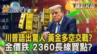 川普語出驚人 黃金多空交戰？ 金價跌 2360長線買點？｜金臨天下 20241202