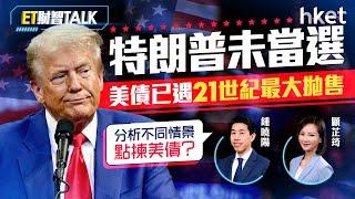 ET財智Talk｜特朗普未當選，美債已遇21世紀最大拋售　基金經理分析不同情景點揀美債？