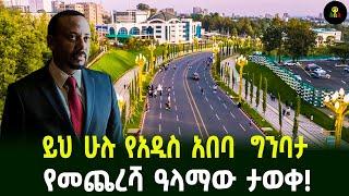 ይህ ሁሉ የአዲስ አበባ  ግንባታ የመጨረሻ ዓላማው ታወቀ!