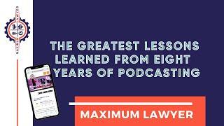 The Greatest Lessons Learned from Eight Years of Podcasting with Maximum Lawyer