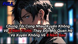 FULL Chúng Tôi Cùng Nhau Xuyên Không Về 8 Năm Trước Thay Đổi Mối Quan Hệ Và Xuyên Không Về 8 Năm Sau