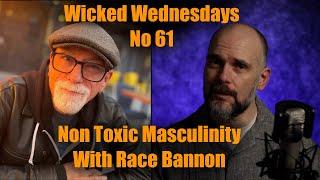 Wicked Wednesdays No 61 “Non Toxic Masculinity Pt 3 with Special Guest Race Bannon”