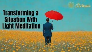 Transforming a Situation Meditation: Shift Your Reality Into a Higher Light