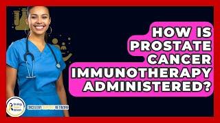 How Is Prostate Cancer Immunotherapy Administered? - Oncology Support Network