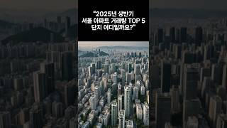2025년 서울 아파트 거래량 TOP5 #아파트거래 #서울아파트 #신축아파트