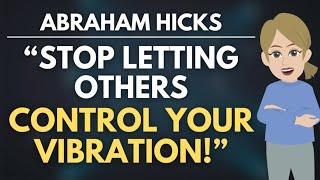 Stop Letting Others Control Your Vibration!  Abraham Hicks [MUST WATCH]