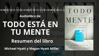 TODO ESTÁ EN TU MENTE - Resumen del Libro | Audiolibro MICHAEL HYATT/MEGAN HYATT MILLER | Voz + PDF