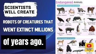 Scientists will create robots of creatures that went extinct millions of years ago.