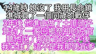 14歲時，娘沒了，我用長命鎖，進城買了一個同歲的戰俘，3年後，他進山做了土匪頭子，竟劫了一家回鄉祭祖的京官，聽他說了那貪官的名字後，我呆住了，這不是我那便宜爹【幸福人生】#為人處世#生活經驗#情感故事