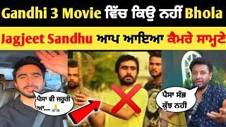 Gandhi 3 Movie ਵਿੱਚੋ ਕਿਉ ਕੱਢਿਆ Bhola ..? | jagjeet Sandhu ਆਪ ਆਇਆ ਕੈਮਰੇ ਸਾਮ੍ਹਣੇ | Gandhi 3 Movie