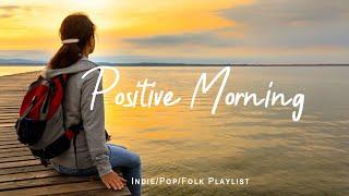 Positive Morning  Morning songs for a positive day | An Indie/Pop/Folk/Acoustic Playlist